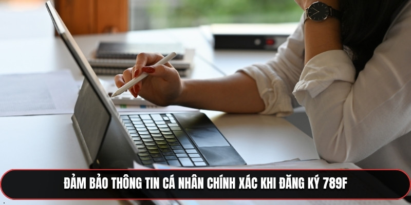 Đảm bảo thông tin cá nhân chính xác khi đăng ký 789F