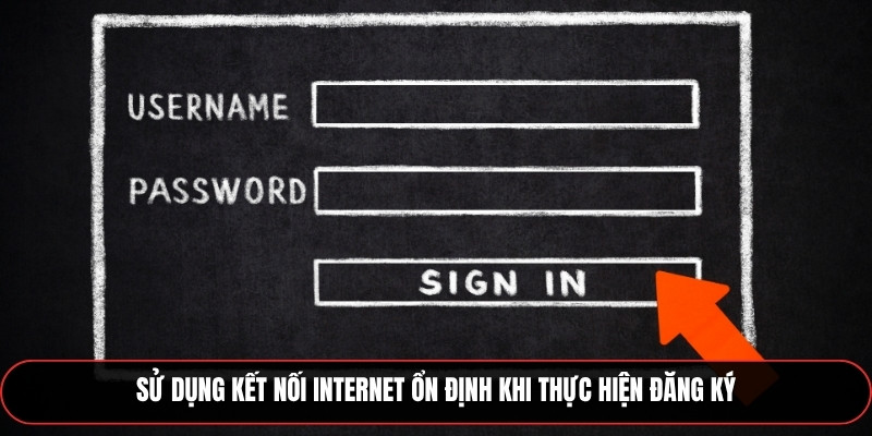 Sử dụng kết nối internet ổn định khi thực hiện đăng ký