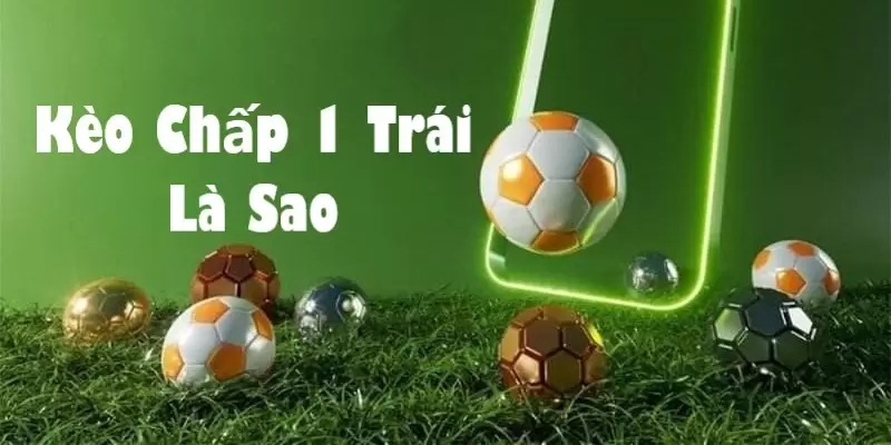 Kèo chấp 1 trái là gì